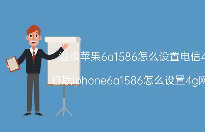 港版苹果6a1586怎么设置电信4g 日版iphone6a1586怎么设置4g网络。8.12了？